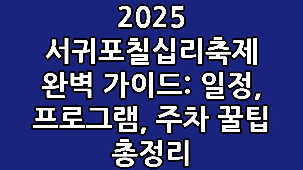 2025 서귀포칠십리축제 완벽 가이드: 일정, 프로그램, 주차 꿀팁 총정리 6