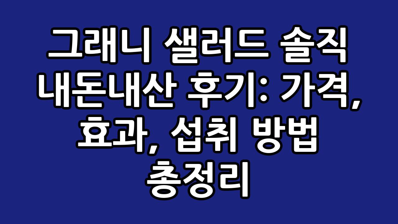그래니 샐러드 솔직 내돈내산 후기: 가격, 효과, 섭취 방법 총정리 1