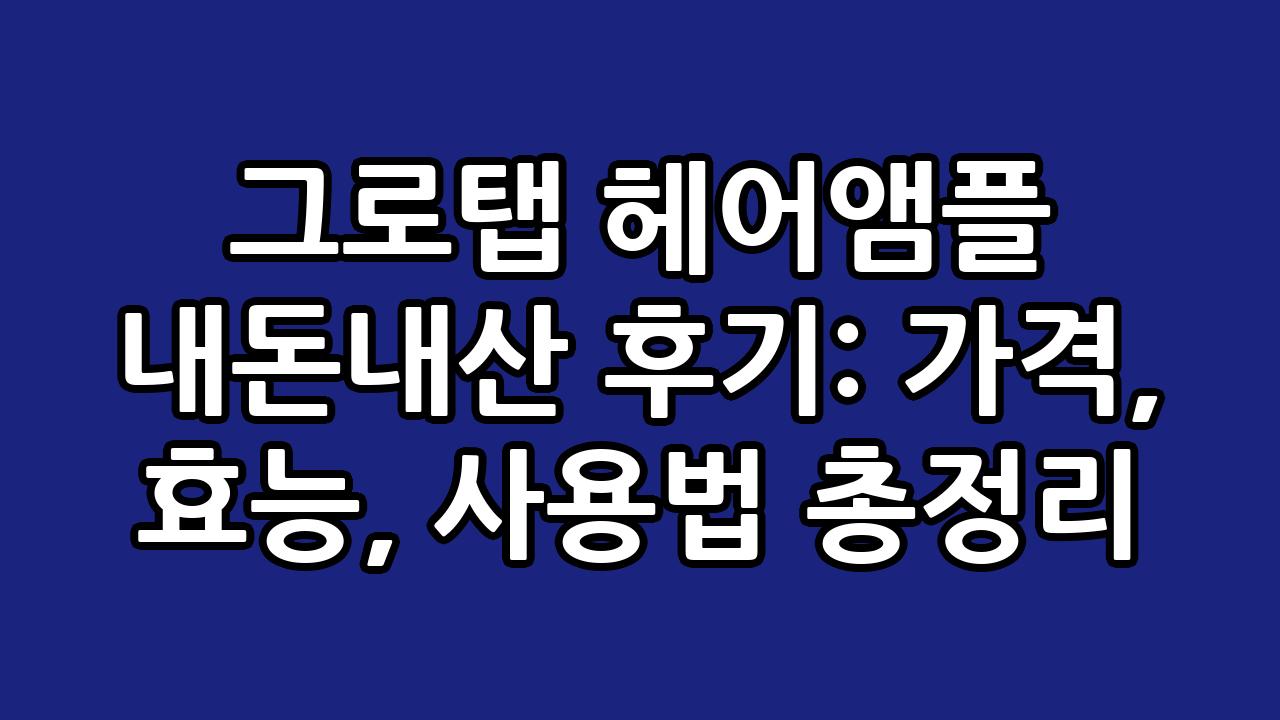 그로탭 헤어앰플 내돈내산 후기: 가격, 효능, 사용법 총정리 1