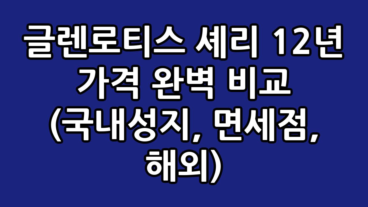 글렌로티스 셰리 12년 가격 완벽 비교 (국내성지, 면세점, 해외) 8