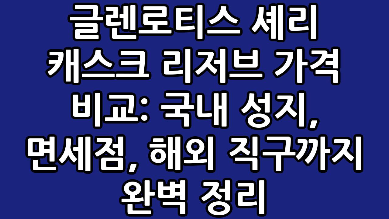 글렌로티스 셰리 캐스크 리저브 가격 비교: 국내 성지, 면세점, 해외 직구까지 완벽 정리 9