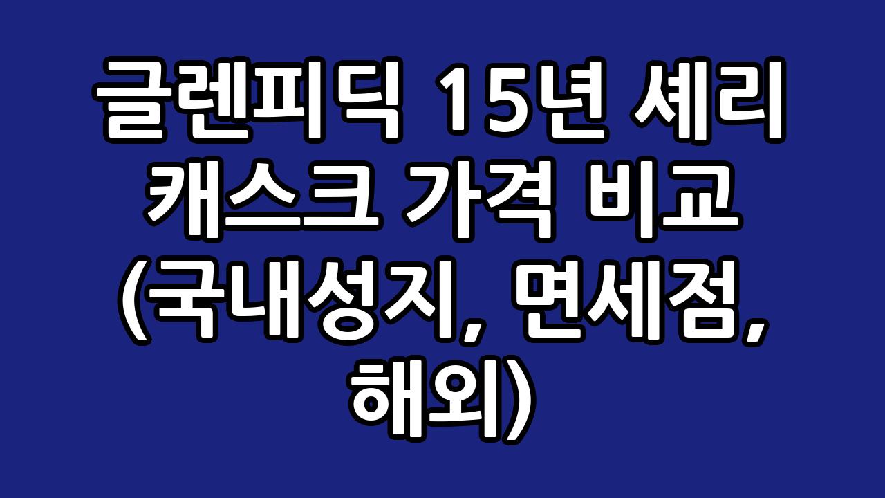 글렌피딕 15년 셰리 캐스크 가격 비교 (국내성지, 면세점, 해외) 1