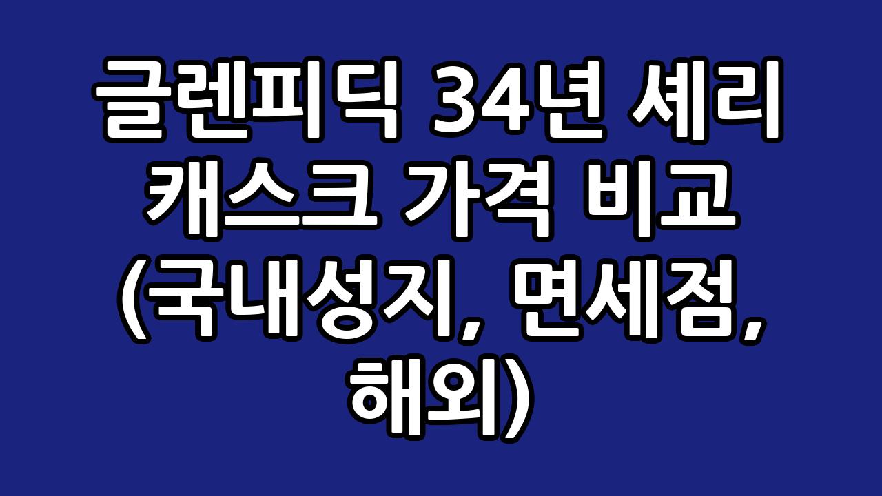 글렌피딕 34년 셰리 캐스크 가격 비교 (국내성지, 면세점, 해외) 10