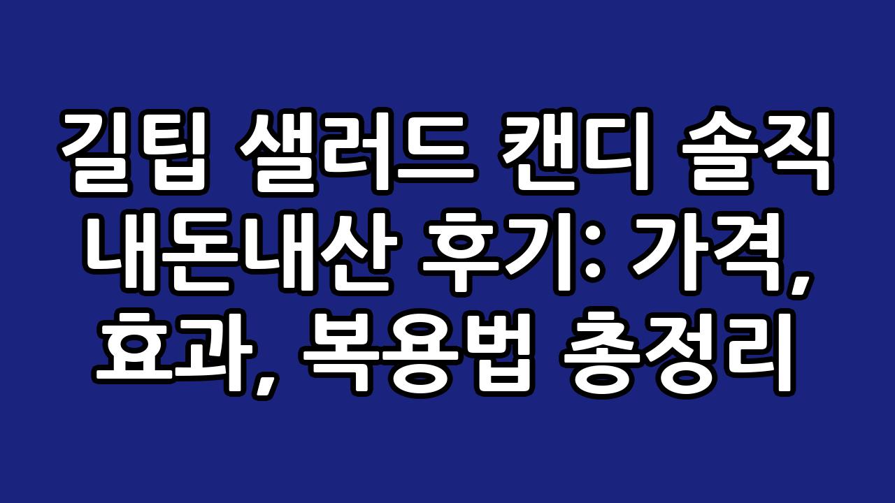 길팁 샐러드 캔디 솔직 내돈내산 후기: 가격, 효과, 복용법 총정리 3