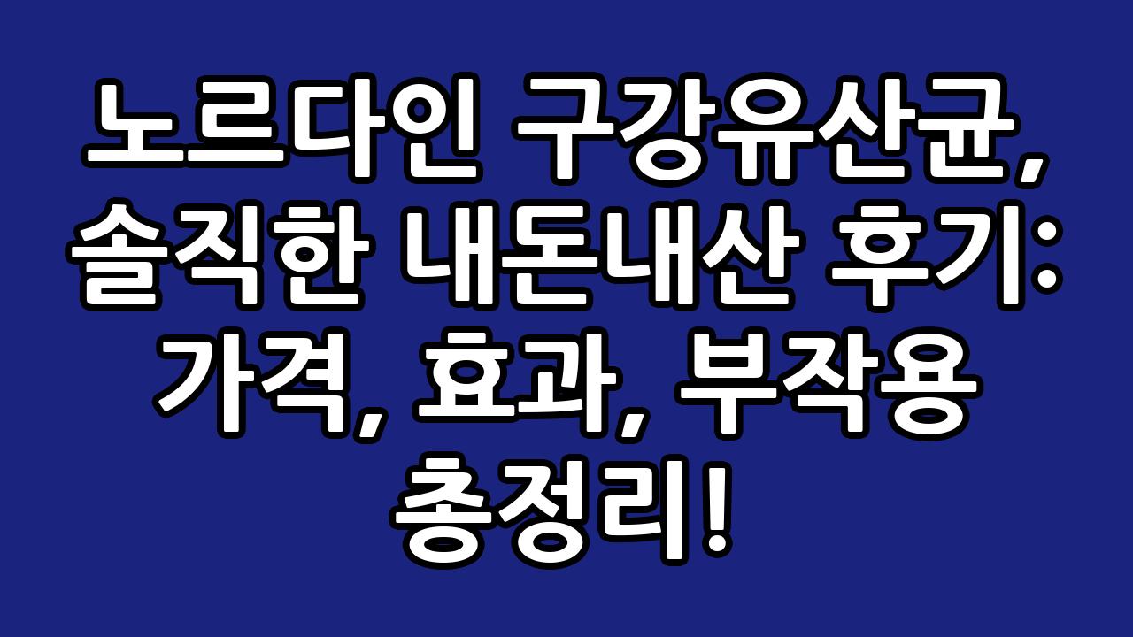 노르다인 구강유산균, 솔직한 내돈내산 후기: 가격, 효과, 부작용 총정리! 4