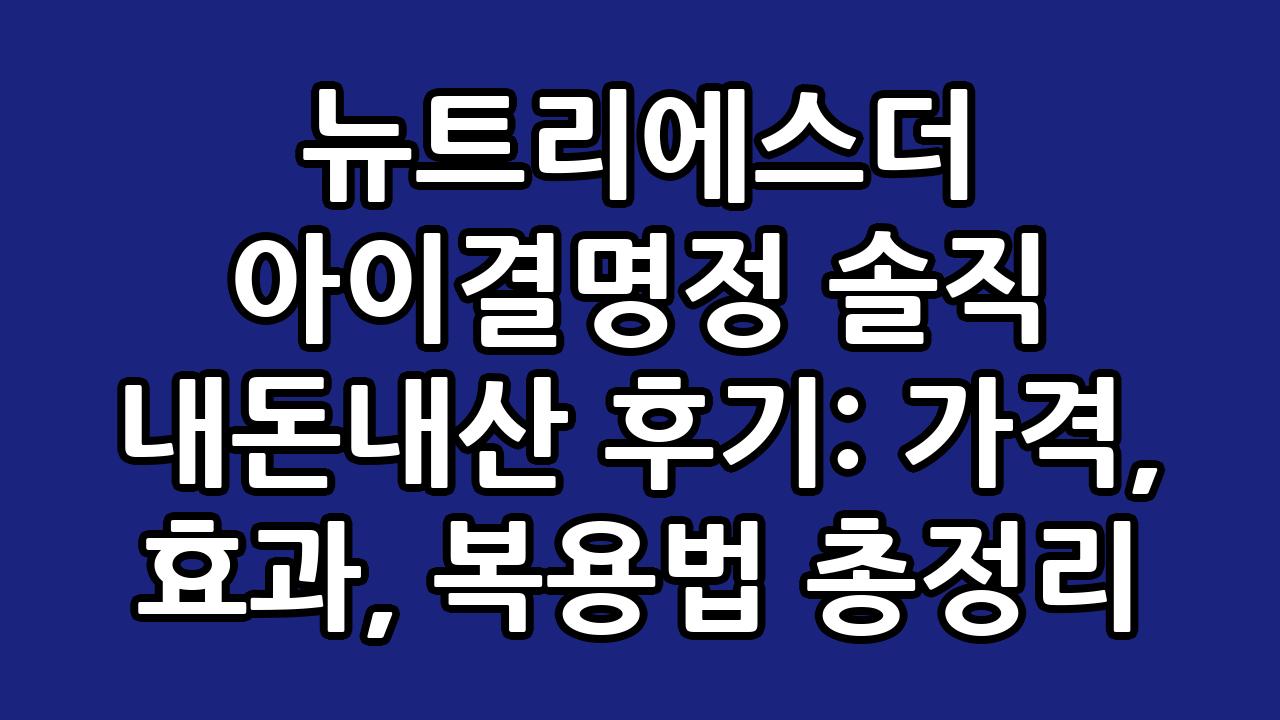 뉴트리에스더 아이결명정 솔직 내돈내산 후기: 가격, 효과, 복용법 총정리 2