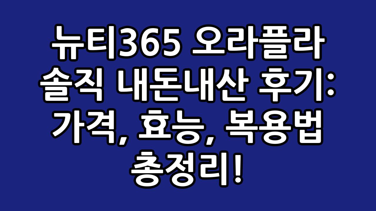 뉴티365 오라플라 솔직 내돈내산 후기: 가격, 효능, 복용법 총정리! 3