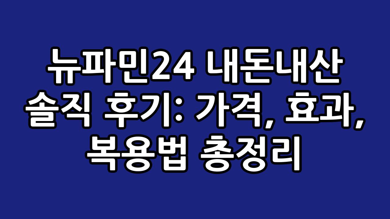 뉴파민24 내돈내산 솔직 후기: 가격, 효과, 복용법 총정리 1