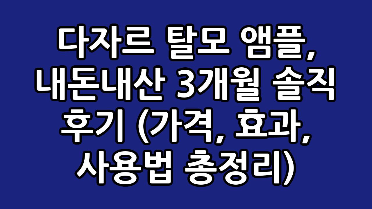 다자르 탈모 앰플, 내돈내산 3개월 솔직 후기 (가격, 효과, 사용법 총정리) 3