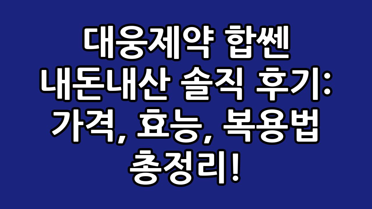 대웅제약 합쎈 내돈내산 솔직 후기: 가격, 효능, 복용법 총정리! 4