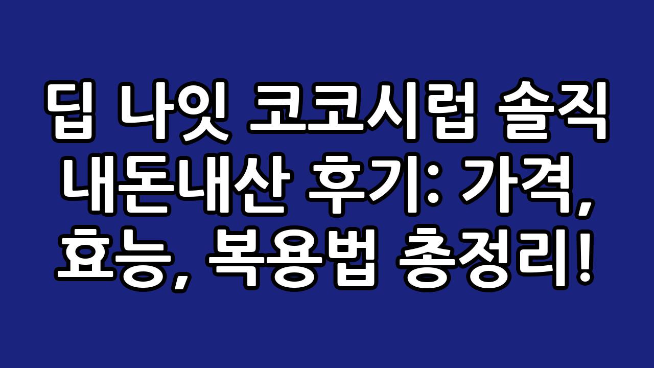 딥 나잇 코코시럽 솔직 내돈내산 후기: 가격, 효능, 복용법 총정리! 2