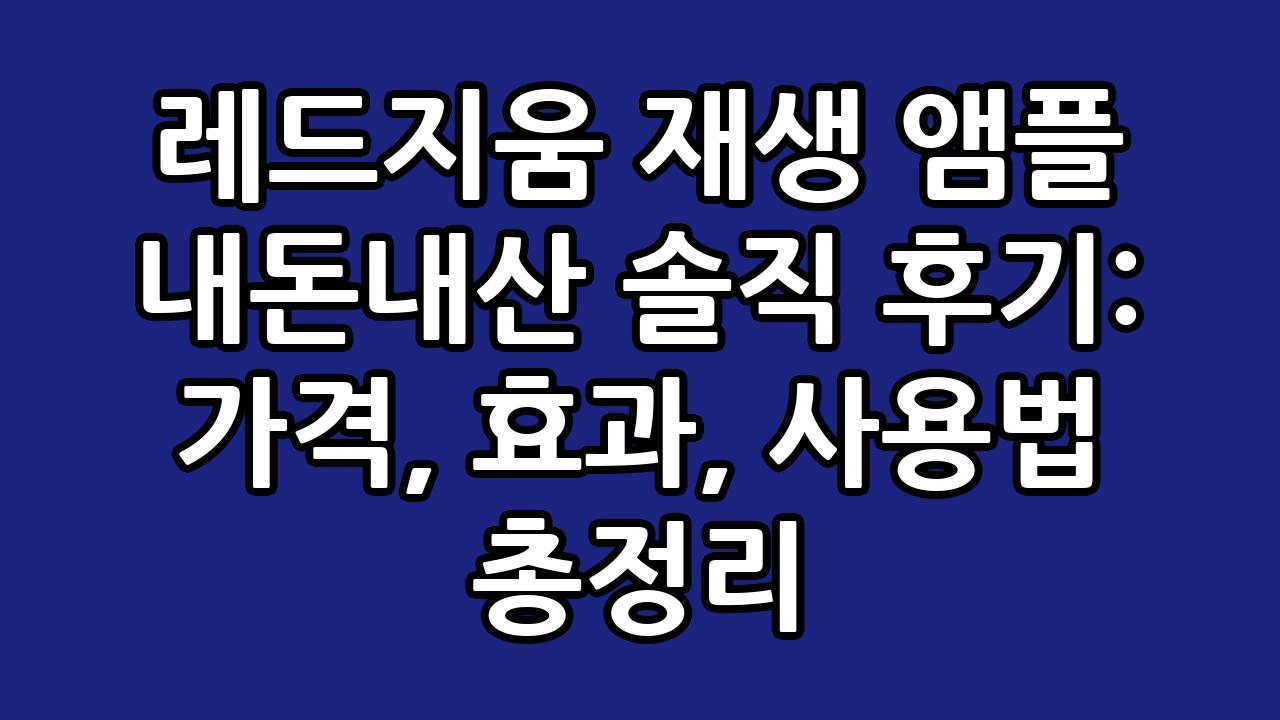 레드지움 재생 앰플 내돈내산 솔직 후기: 가격, 효과, 사용법 총정리 1