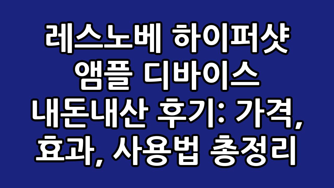 레스노베 하이퍼샷 앰플 디바이스 내돈내산 후기: 가격, 효과, 사용법 총정리 1