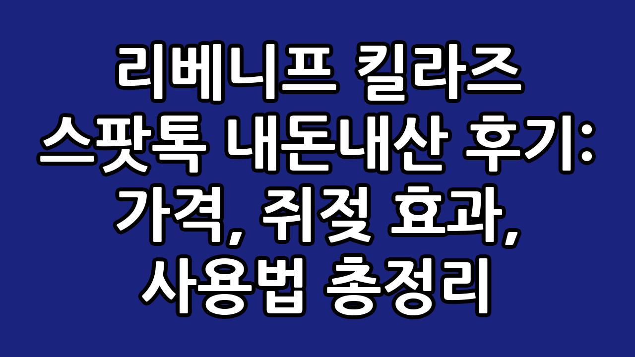 리베니프 킬라즈 스팟톡 내돈내산 후기: 가격, 쥐젖 효과, 사용법 총정리 7