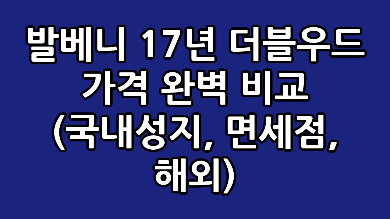 발베니 17년 더블우드 가격 완벽 비교 (국내성지, 면세점, 해외) 1