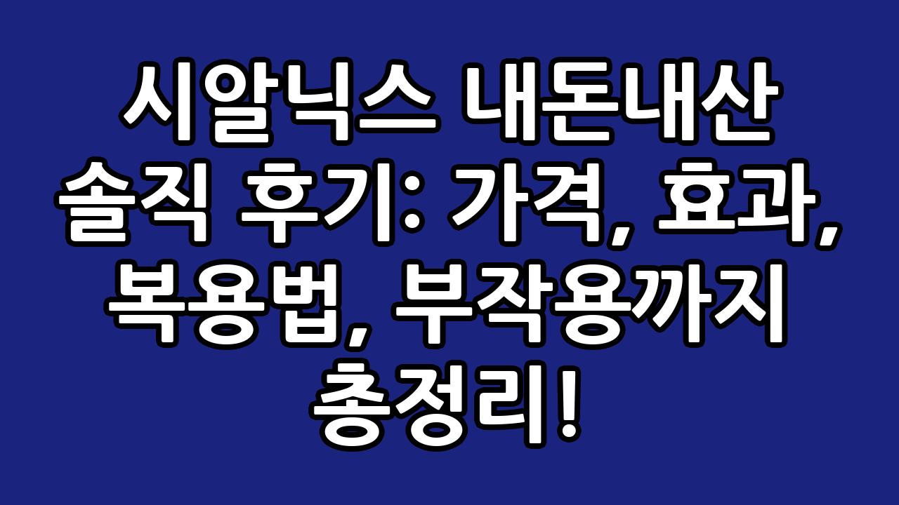 시알닉스 내돈내산 솔직 후기: 가격, 효과, 복용법, 부작용까지 총정리! 2