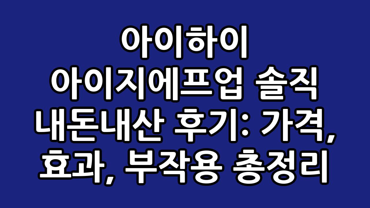 아이하이 아이지에프업 솔직 내돈내산 후기: 가격, 효과, 부작용 총정리 1