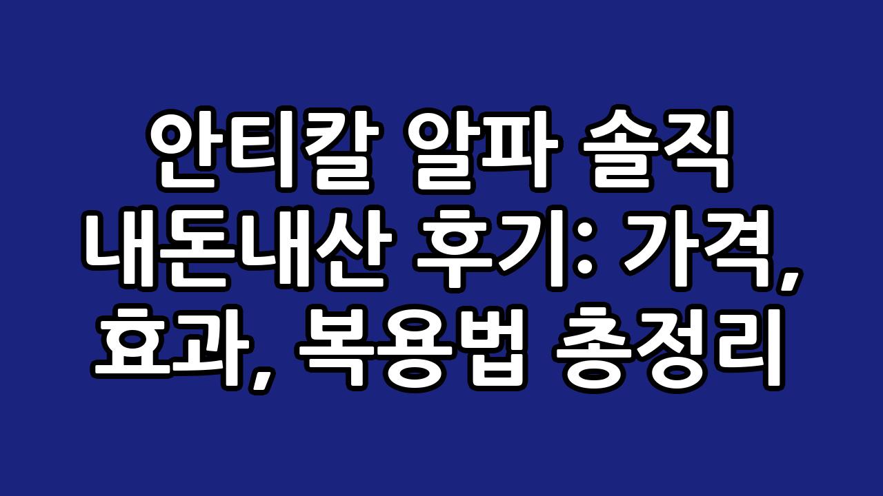 안티칼 알파 솔직 내돈내산 후기: 가격, 효과, 복용법 총정리 1
