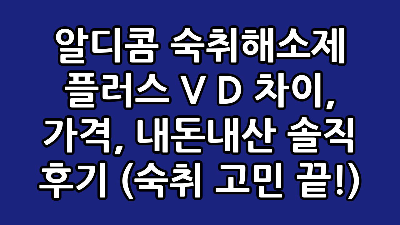 알디콤 숙취해소제 플러스 V D 차이, 가격, 내돈내산 솔직 후기 (숙취 고민 끝!) 3