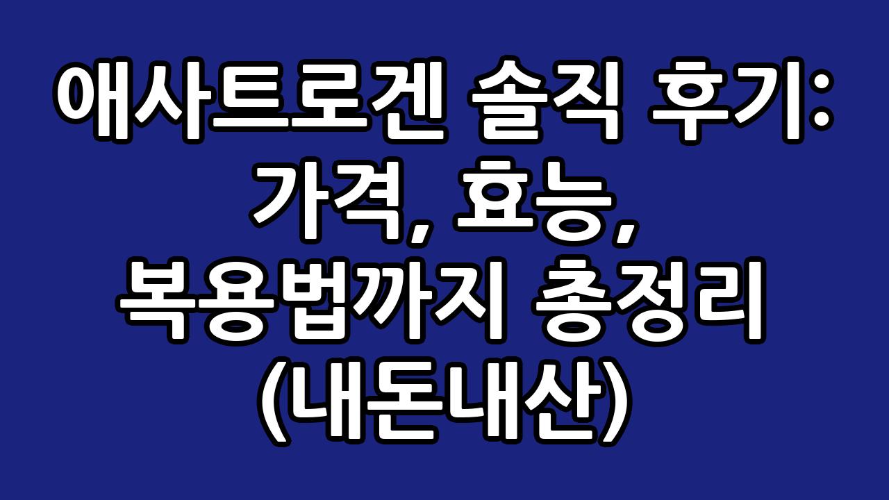 애사트로겐 솔직 후기: 가격, 효능, 복용법까지 총정리 (내돈내산) 1