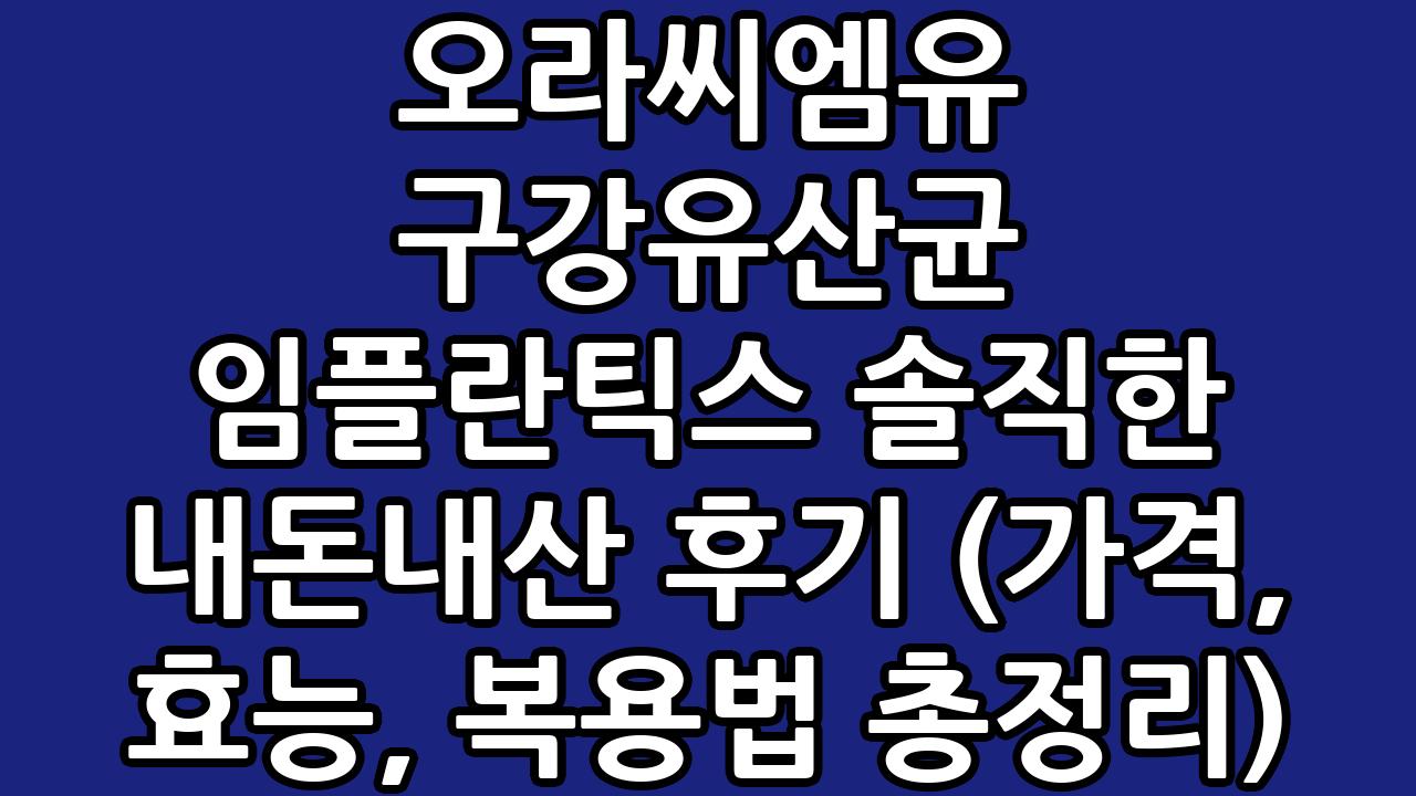 오라씨엠유 구강유산균 임플란틱스 솔직한 내돈내산 후기 (가격, 효능, 복용법 총정리) 6