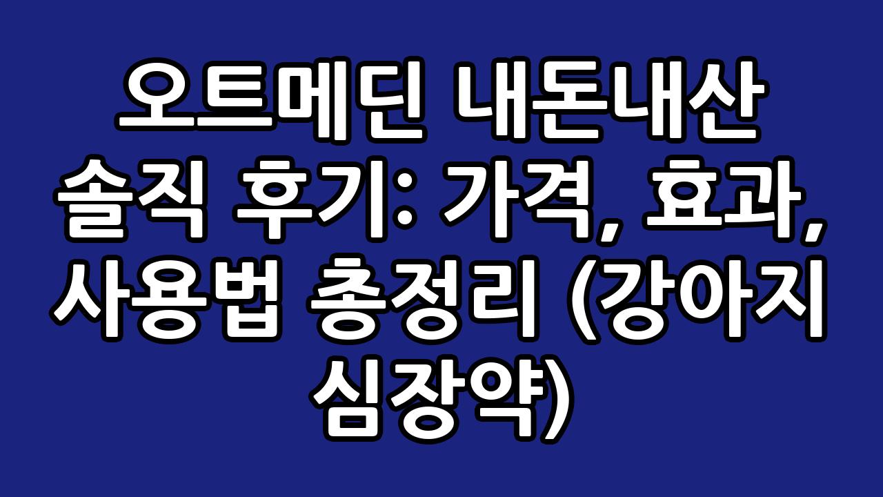 오트메딘 내돈내산 솔직 후기: 가격, 효과, 사용법 총정리 (강아지 심장약) 8