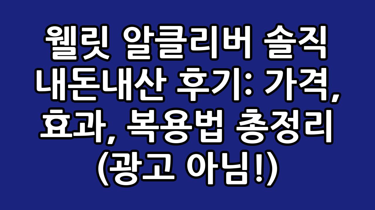 웰릿 알클리버 솔직 내돈내산 후기: 가격, 효과, 복용법 총정리 (광고 아님!) 1