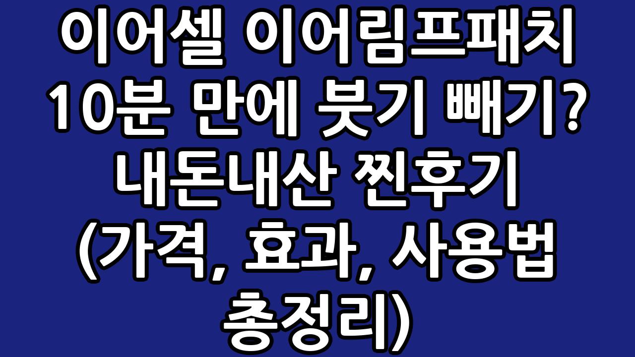이어셀 이어림프패치 10분 만에 붓기 빼기? 내돈내산 찐후기 (가격, 효과, 사용법 총정리) 8
