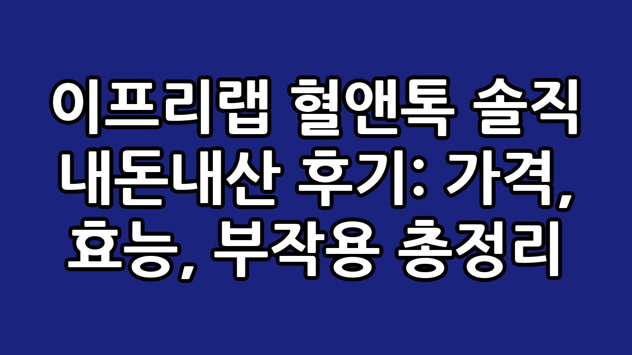 이프리랩 혈앤톡 솔직 내돈내산 후기: 가격, 효능, 부작용 총정리 1