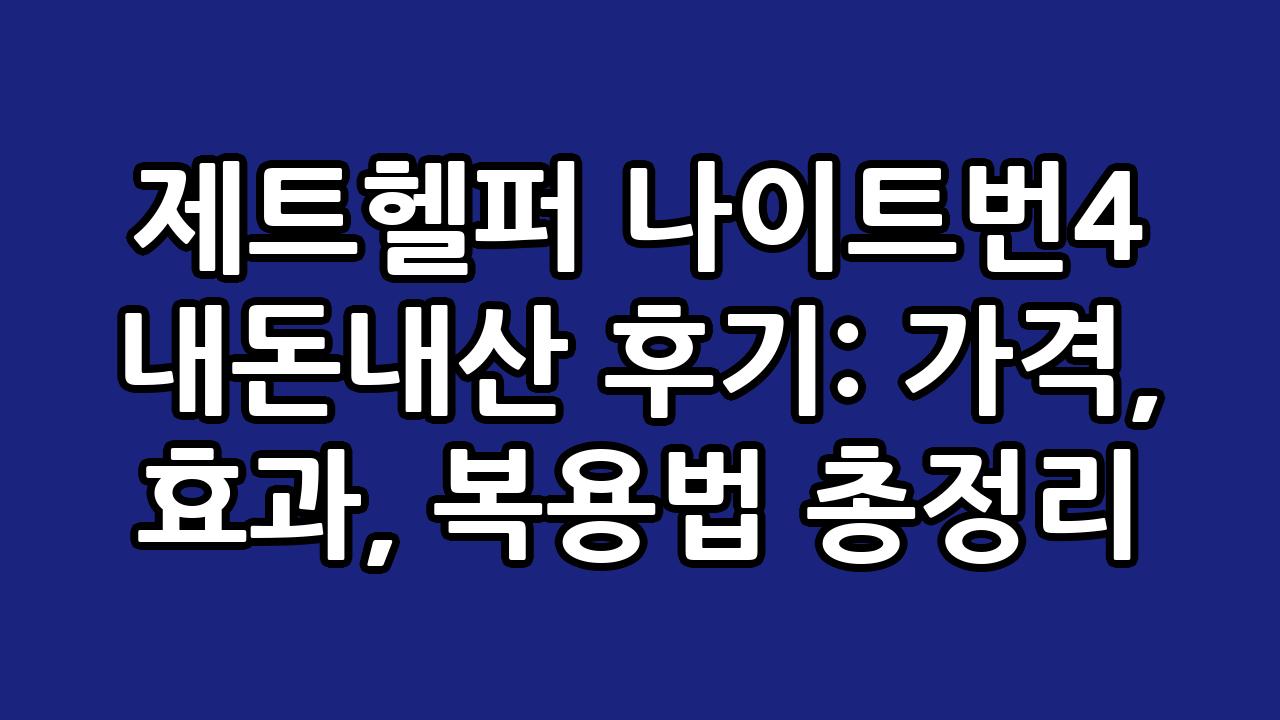제트헬퍼 나이트번4 내돈내산 후기: 가격, 효과, 복용법 총정리 9
