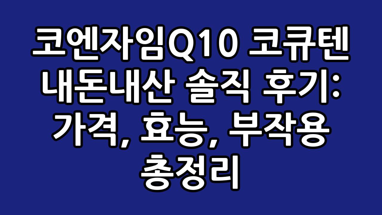 코엔자임Q10 코큐텐 내돈내산 솔직 후기: 가격, 효능, 부작용 총정리 5