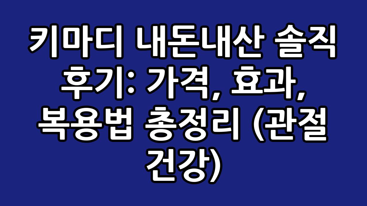키마디 내돈내산 솔직 후기: 가격, 효과, 복용법 총정리 (관절 건강) 8