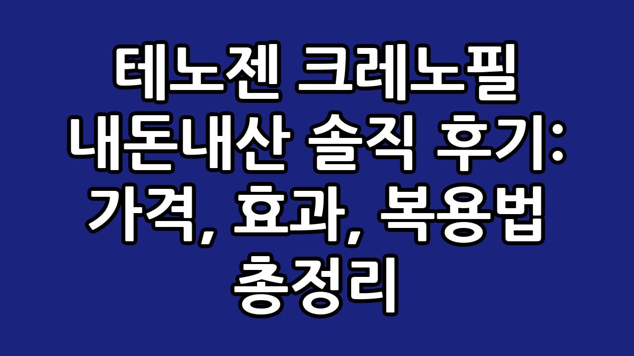 테노젠 크레노필 내돈내산 솔직 후기: 가격, 효과, 복용법 총정리 3