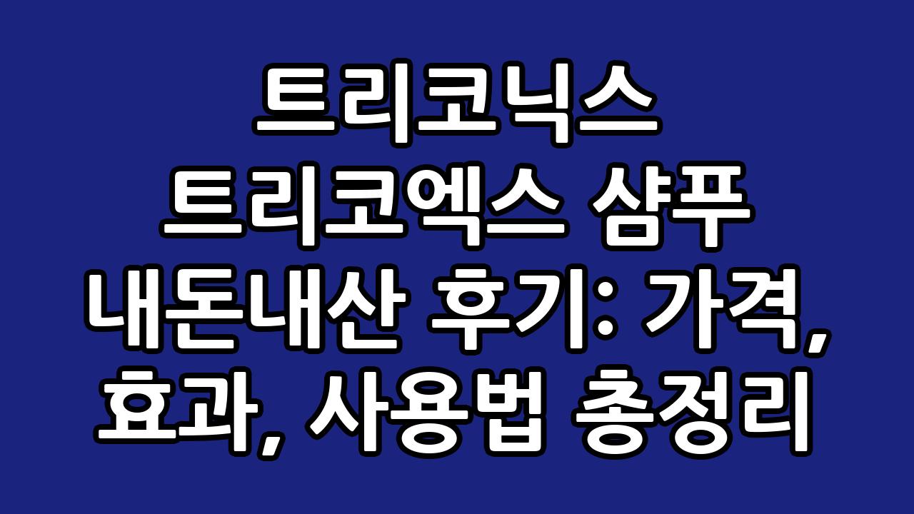 트리코닉스 트리코엑스 샴푸 내돈내산 후기: 가격, 효과, 사용법 총정리 1