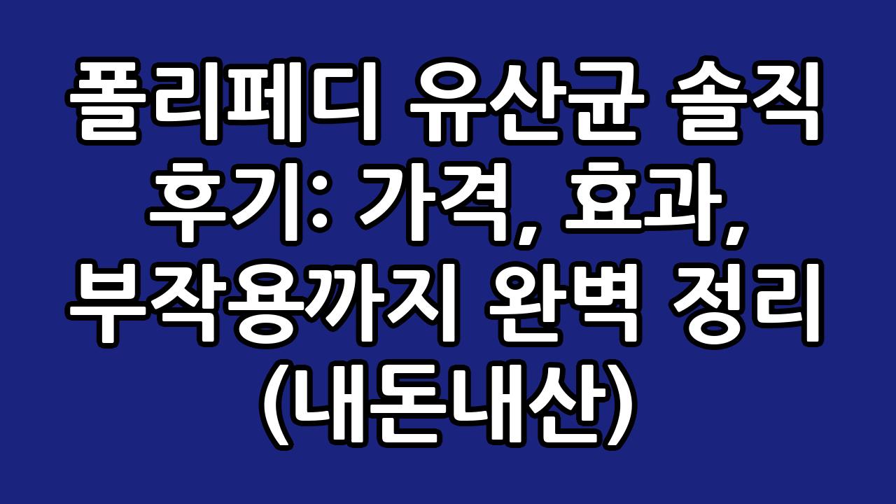 폴리페디 유산균 솔직 후기: 가격, 효과, 부작용까지 완벽 정리 (내돈내산) 4