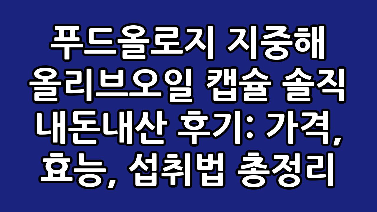 푸드올로지 지중해 올리브오일 캡슐 솔직 내돈내산 후기: 가격, 효능, 섭취법 총정리 9