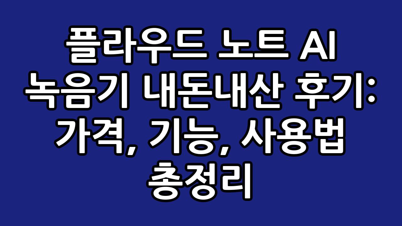플라우드 노트 AI 녹음기 내돈내산 후기: 가격, 기능, 사용법 총정리 1