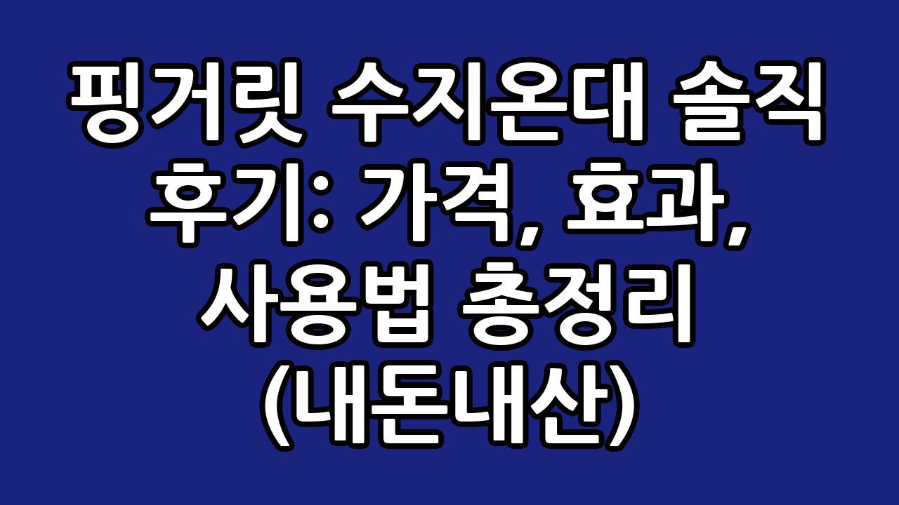 핑거릿 수지온대 솔직 후기: 가격, 효과, 사용법 총정리 (내돈내산) 1