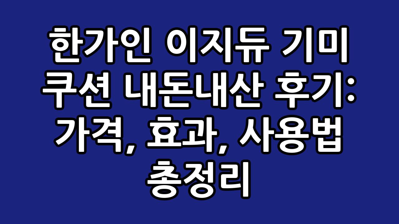 한가인 이지듀 기미 쿠션 내돈내산 후기: 가격, 효과, 사용법 총정리 1