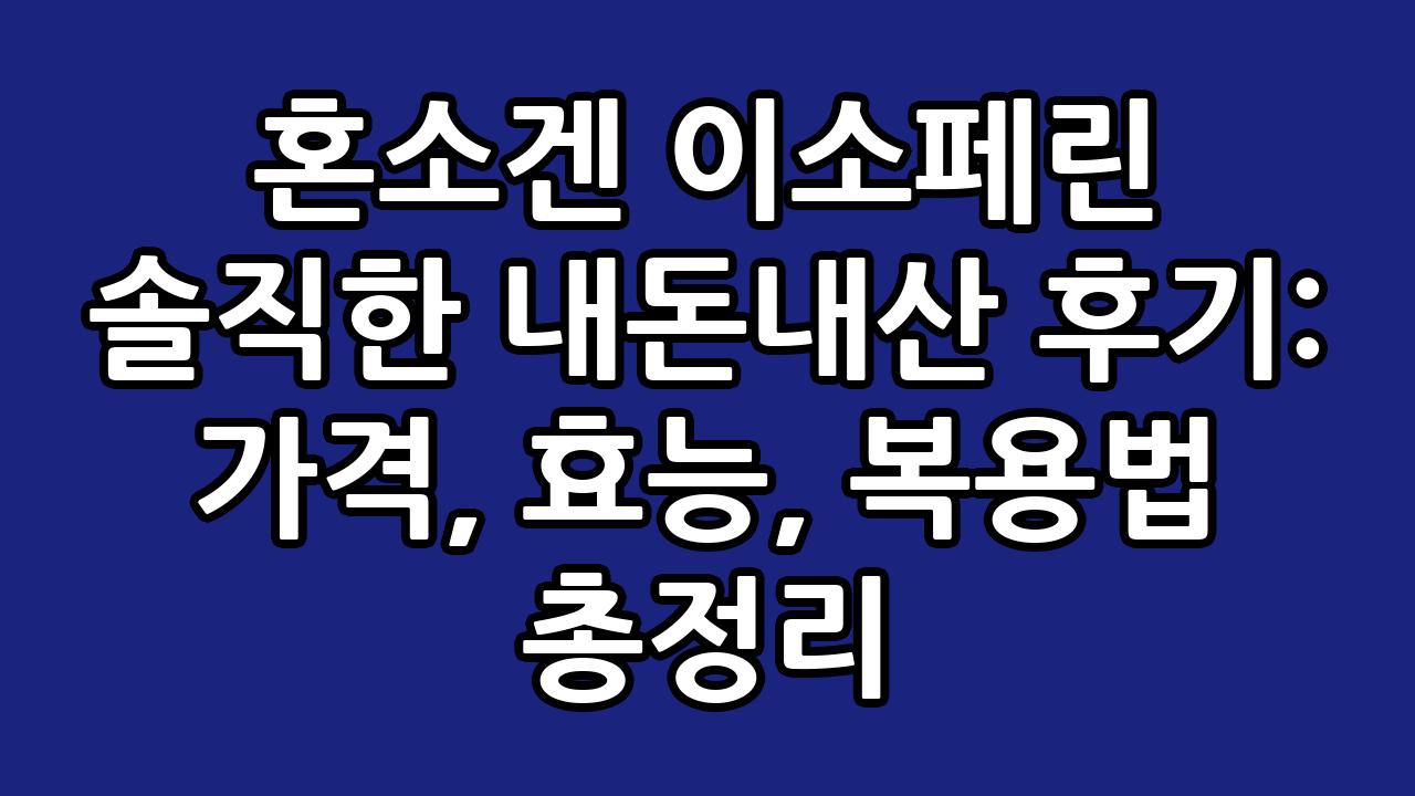 혼소겐 이소페린 솔직한 내돈내산 후기: 가격, 효능, 복용법 총정리 1