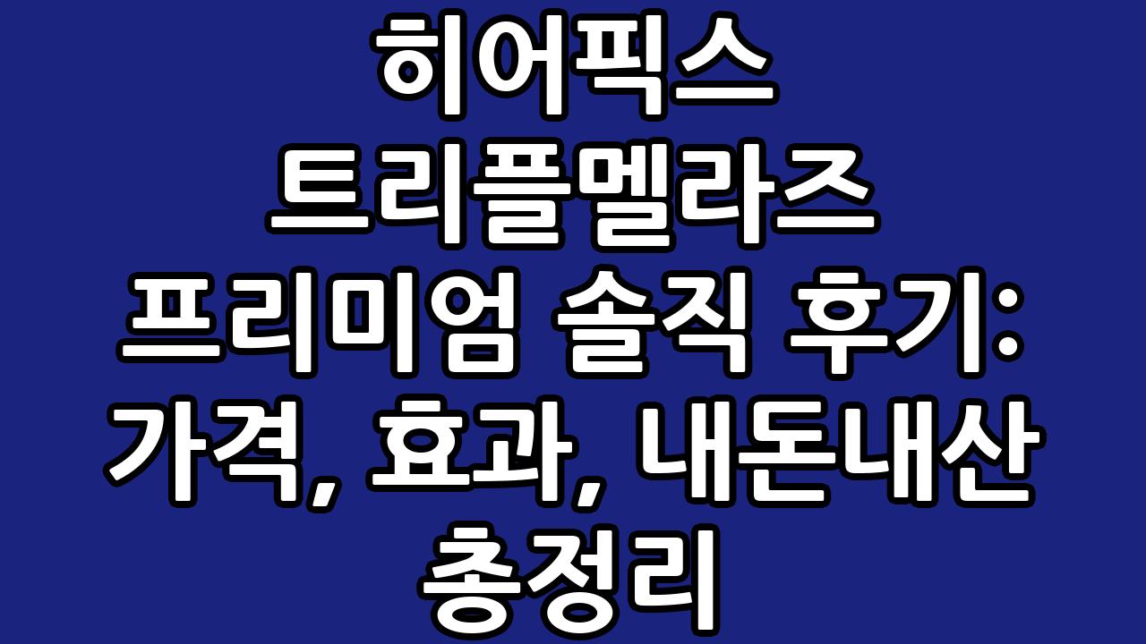 히어픽스 트리플멜라즈 프리미엄 솔직 후기: 가격, 효과, 내돈내산 총정리 6
